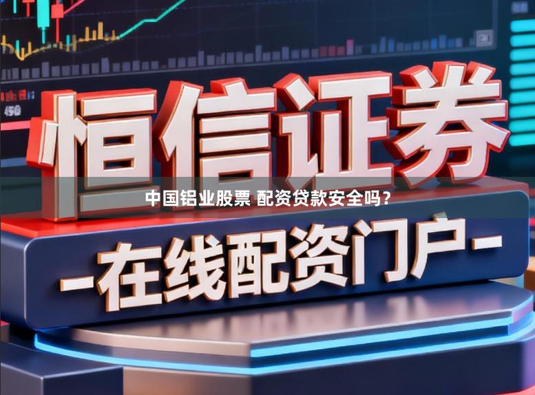 中国铝业股票 配资贷款安全吗？