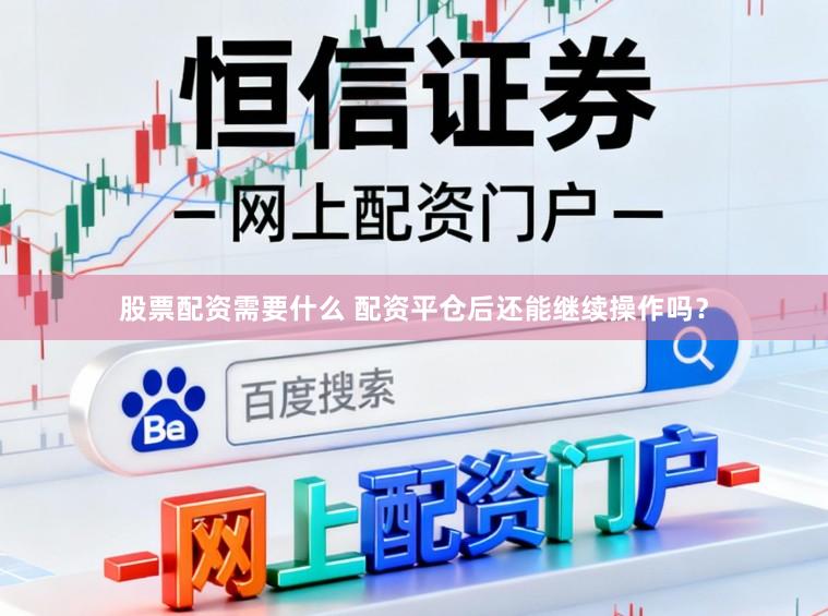 股票配资需要什么 配资平仓后还能继续操作吗？