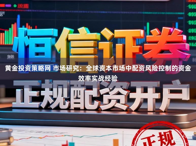 黄金投资策略网 市场研究：全球资本市场中配资风险控制的资金效率实战经验
