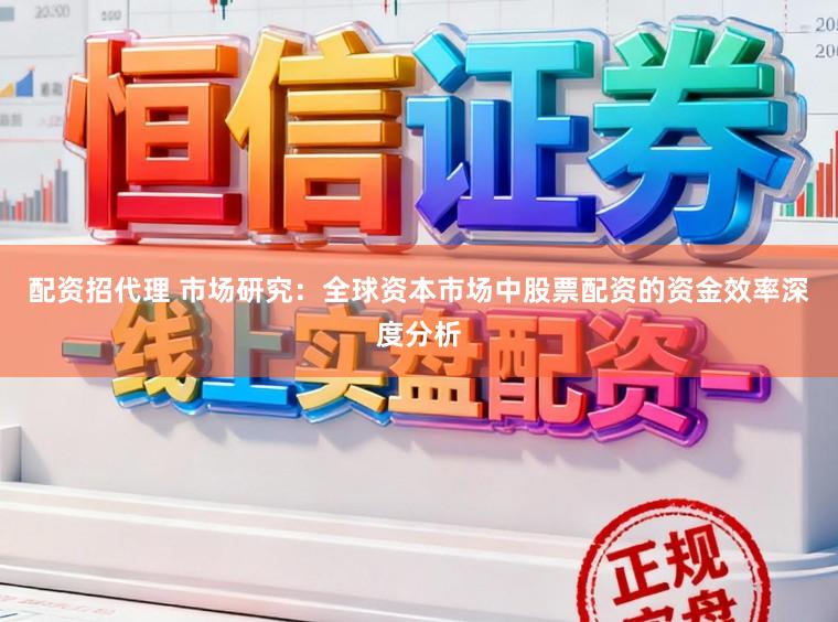 配资招代理 市场研究：全球资本市场中股票配资的资金效率深度分析