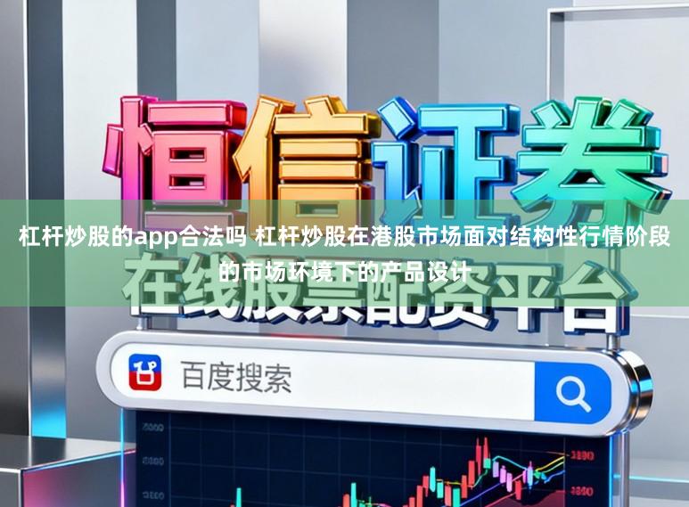 杠杆炒股的app合法吗 杠杆炒股在港股市场面对结构性行情阶段的市场环境下的产品设计