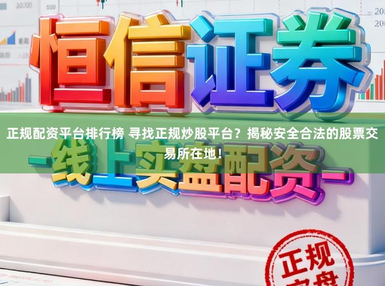 正规配资平台排行榜 寻找正规炒股平台？揭秘安全合法的股票交易所在地！