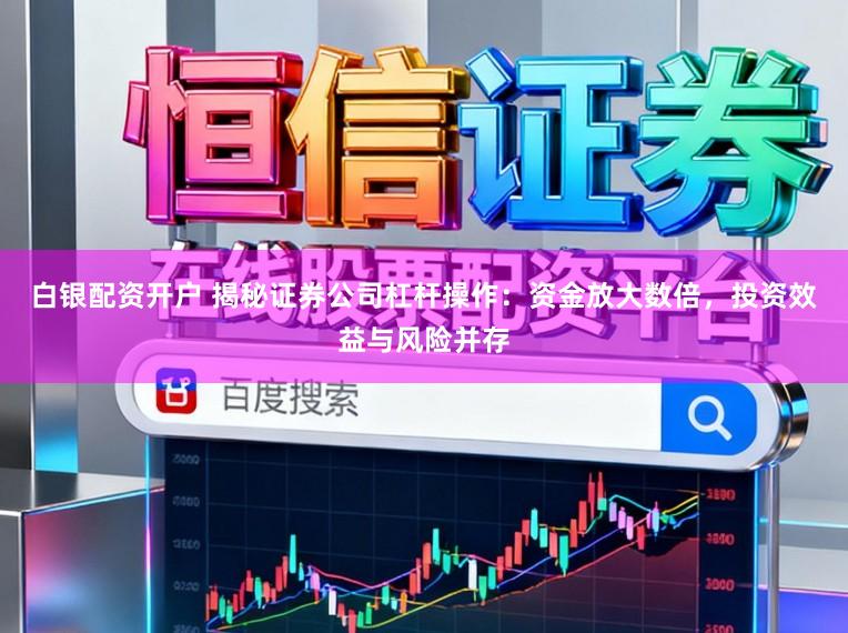 白银配资开户 揭秘证券公司杠杆操作：资金放大数倍，投资效益与风险并存