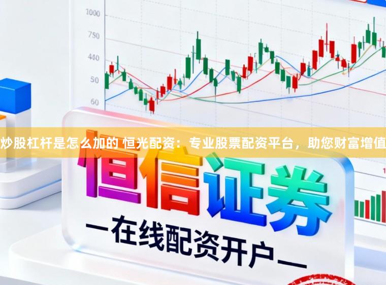 炒股杠杆是怎么加的 恒光配资：专业股票配资平台，助您财富增值