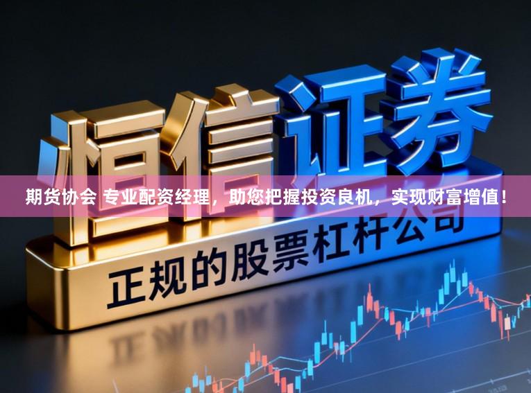 期货协会 专业配资经理，助您把握投资良机，实现财富增值！