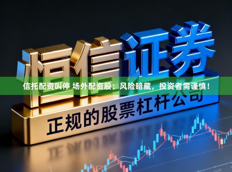 信托配资叫停 场外配资股:风险暗藏,投资者需谨慎!