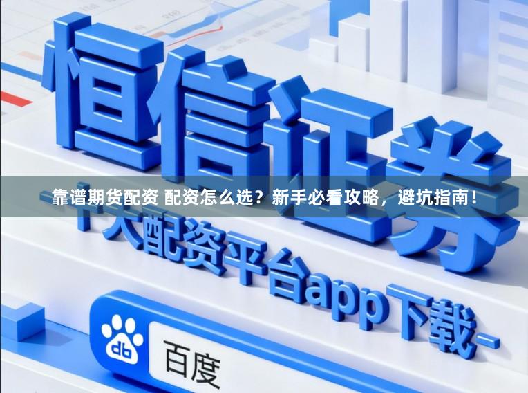 靠谱期货配资 配资怎么选？新手必看攻略，避坑指南！