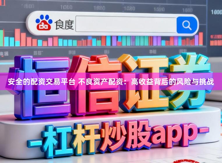 安全的配资交易平台 不良资产配资：高收益背后的风险与挑战