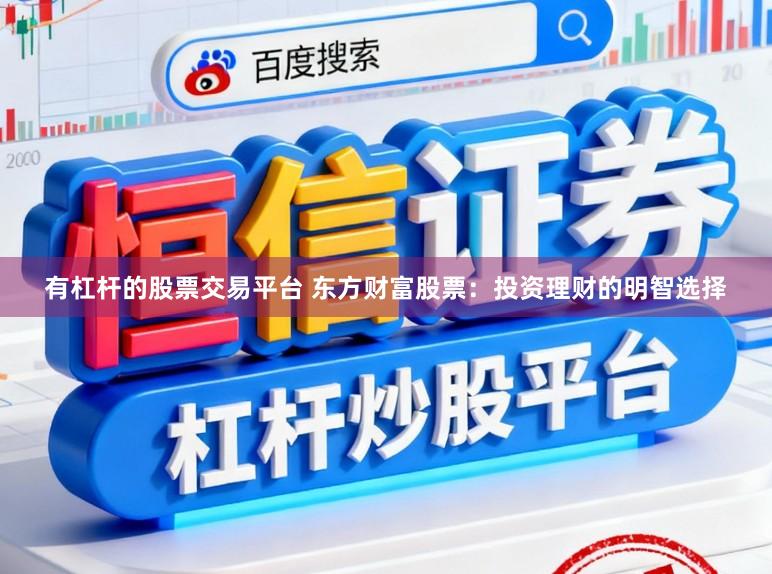 有杠杆的股票交易平台 东方财富股票：投资理财的明智选择
