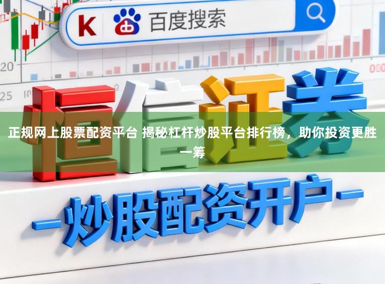 正规网上股票配资平台 揭秘杠杆炒股平台排行榜，助你投资更胜一筹